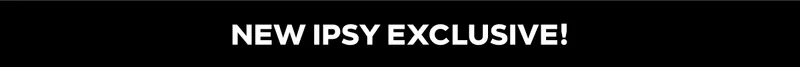 NEW IPSY EXCLUSIVE!