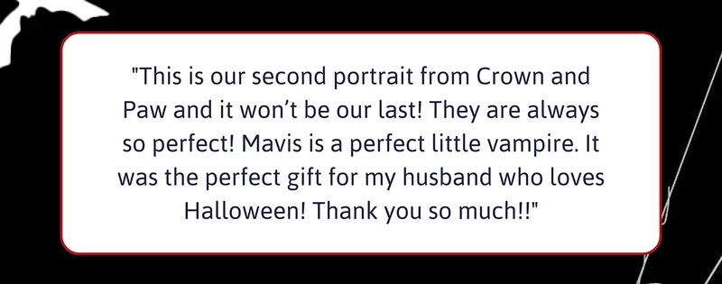 Customer review: "This is our second portrait from Crown and Paw and it won’t be our last! They are always so perfect! Mavis is a perfect little vampire. It was the perfect gift for my husband who loves Halloween! Thank you so much!!"