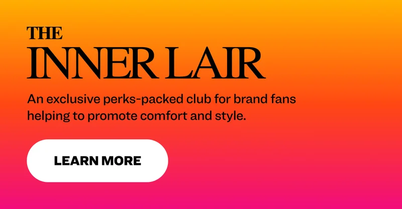 An exclusive perks-packed club for brand fans helping to promote comfort and style. Learn More