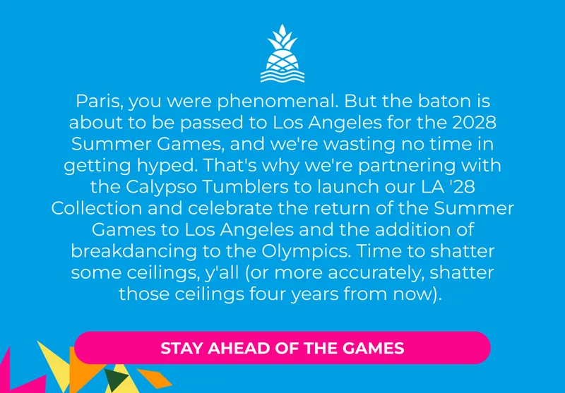 We've partnered with the Calypso Tumbers to launch our LA '28 Collection.