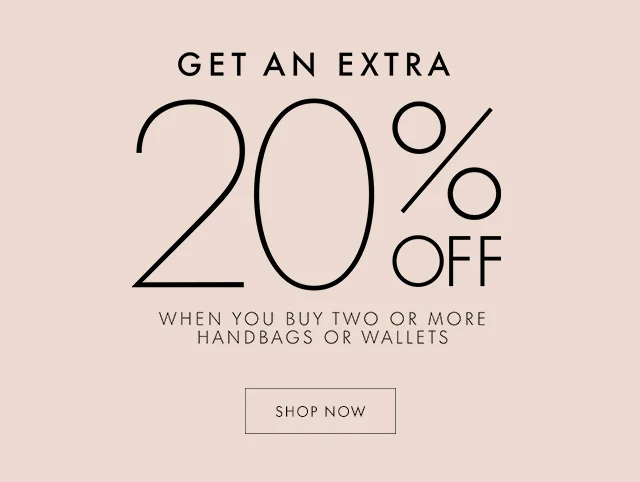 GET AN EXTRA 20% OFF WHEN YOU BUY TWO OR MORE HANDBAGS OR WALLETS