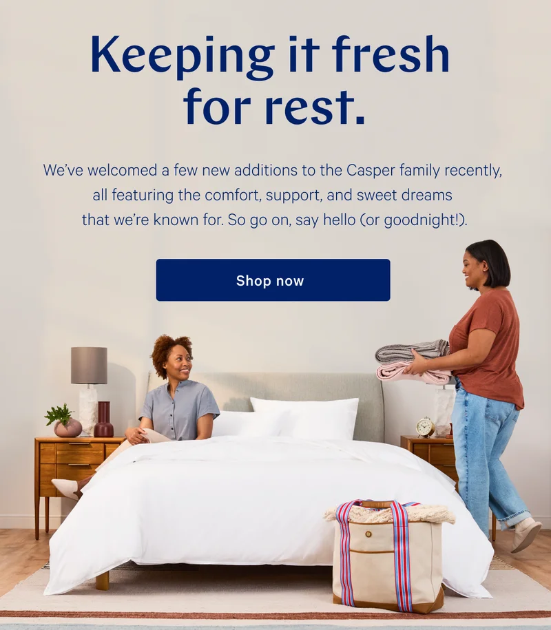 Keeping it fresh for rest. >> We’ve welcomed a few new additions to the Casper family recently, all featuring the comfort, support, and sweet dreams that we’re known for. So go on, say hello (or goodnight!). >> Shop now >>