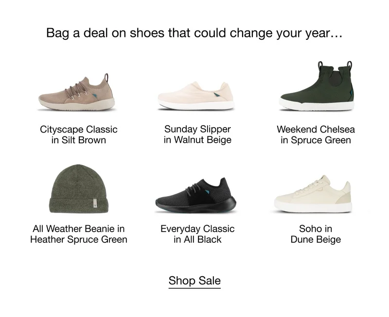 Bag a deal on shoes that could change your year... Cityscape Classic in Silt Brown, Sunday Slipper in Walnut Beige, Weekend Chelsea in Spruce Green, All Weather Beanie in Heather Spruce Green, Everyday Classic in All Black, Soho in Dune Beige. Shop Sale.