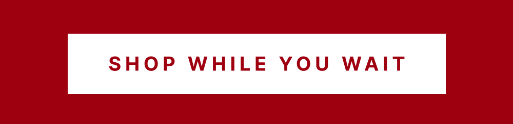 [ Shop While You Wait ]