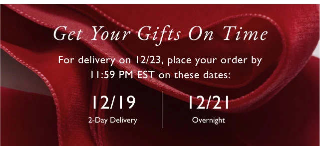 Get your gifts on time                                            For delivery on 12/23, place your order by 11:59 pm est on thses dates:                                            12/19 2-day delivery | 12/21 overnight