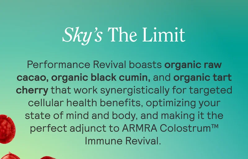 Sky’s The Limit  Performance Revival boasts organic raw cacao, organic black cumin, and organic tart cherry that work synergistically for targeted cellular health benefits, optimizing your state of mind and body and making it the perfect adjunct to ARMRA Colostrum™ Immune Revival.