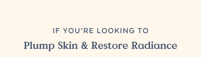 If you're looking to Plump Skin & Restore Radiance