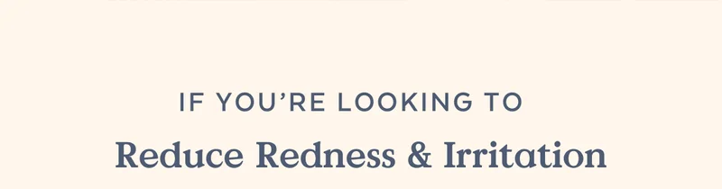 If you're looking to Reduce Redness & Irritation