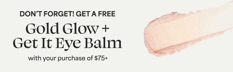 DON'T FORGET! GET A FREE Gold Glow + Get It Eye Balm with your purchase of $75+