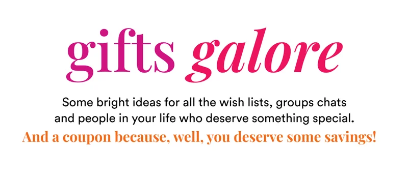 Gifts galore | Some bright ideas for all the wish lists, groups chats and people in your life who deserve something special. And a coupon because, well, you deserve some savings!