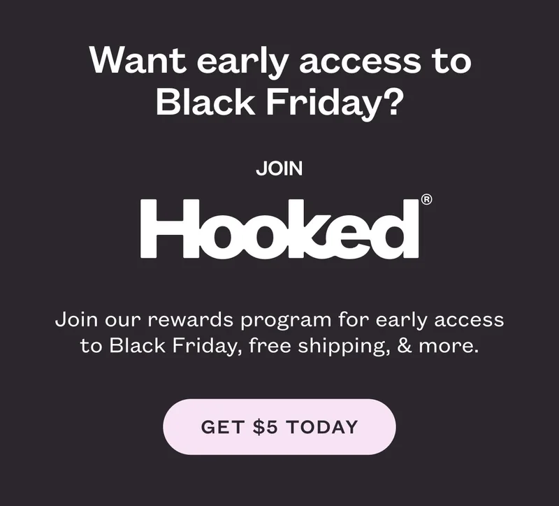 Join Hooked. Join our rewards program for early access to Black Friday, free shipping, & more. Get $5 Today.