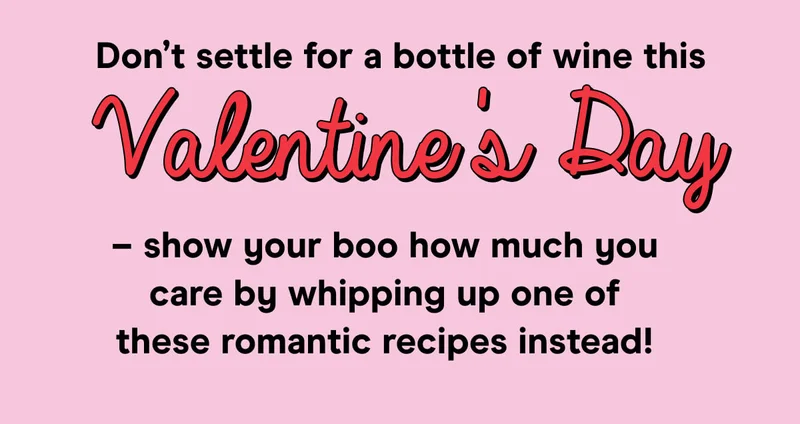 Don’t settle for a bottle of wine this Valentine's Day – show your boo how much you care by whipping up one of these romantic recipes instead!