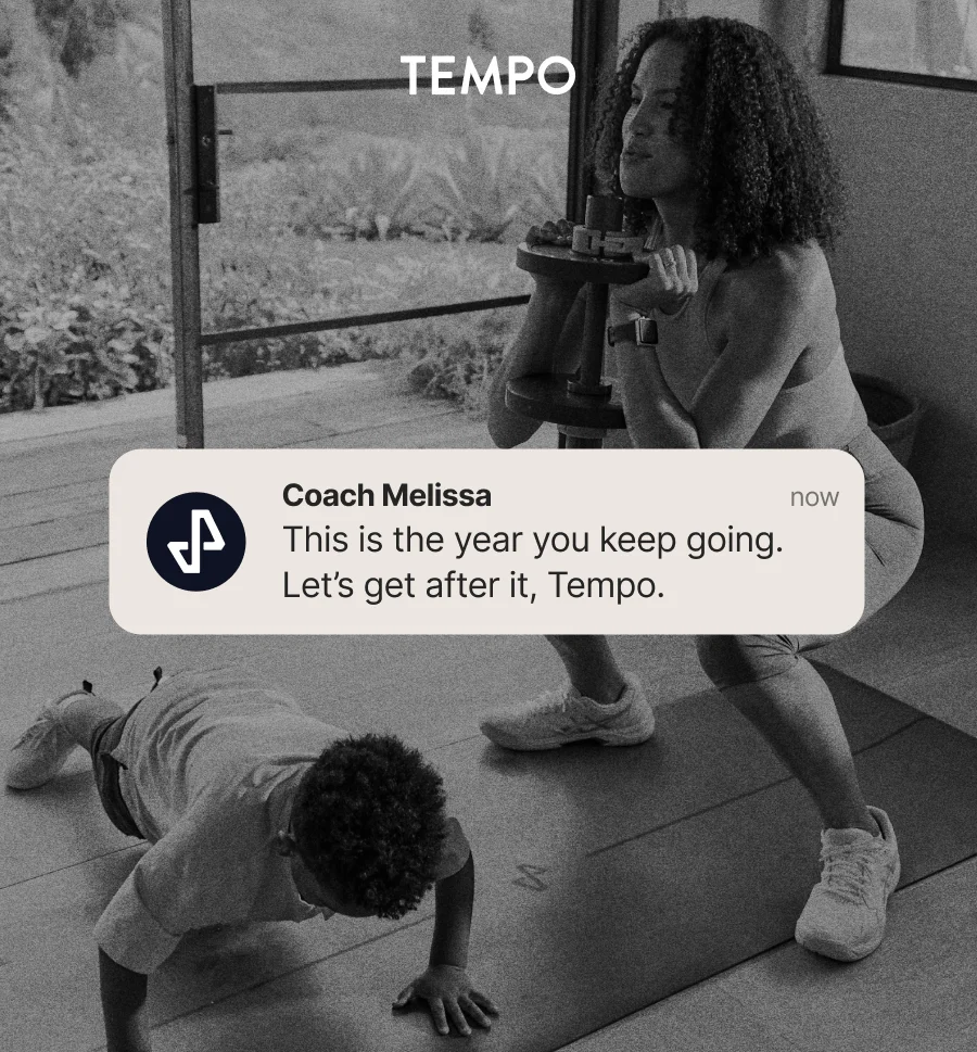 Black and white image with Tempo members working out and an overlaid push notification from Coach Melissa saying "This is the year you keep going. Let's get after it, Tempo."