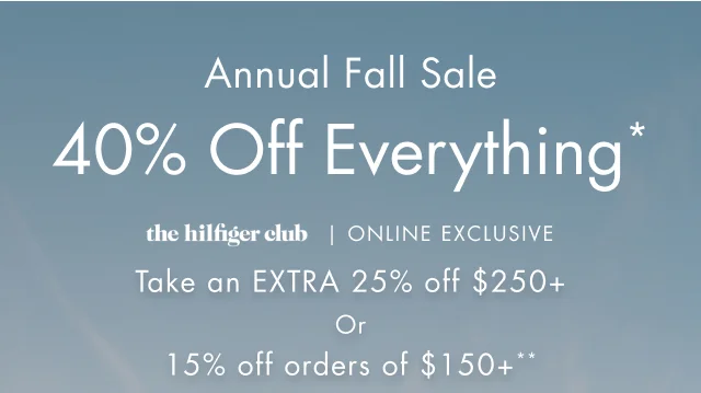 Annual sale                                            40% off everything*                                            the hilfiger Club Online exclusive                                                                                        take an extra 25% off $250+ or 15% off orders of $150+***