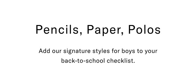 Pencils, paper, polos Add our signature styles for boys to your back-to-school checklist.