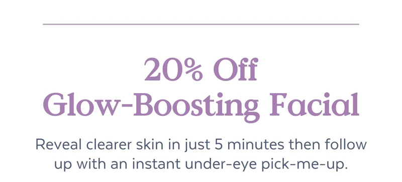 20% Off Glow-Boosting Facial | Reveal clearer skin in just 5 minutes then follow up with an instant under-eye pick-me-up.