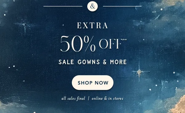 Extra 50% off* sale gowns and more. all sales final | online & in stores