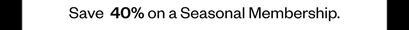 Save 40% on a Seasonal Membership.