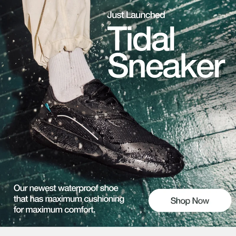 Just Launched. Tidal Sneaker. Our newest waterproof shoe that has maximum cushioning for maximum comfort. Shop Now.