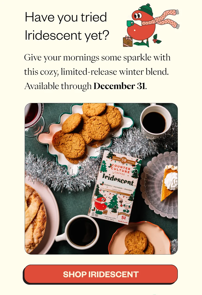 Have you tried Iridescent yet?  Give your mornings some sparkle with this cozy, limited-release winter blend. Available through December 31. CTA: SHOP Iridescent