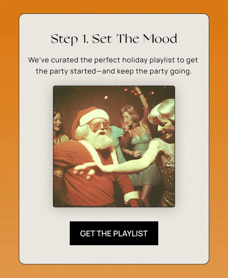 Step 1. Set the Mood | We’ve curated the perfect holiday playlist to get the party started––and keep the party going. |  CTA: Get the Playlist