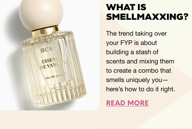 What Is Smellmaxxing? The trend taking over your FYP is about building a stash of scents and mixing them to create a combo that smells uniquely you—here’s how to do it right. READ MORE