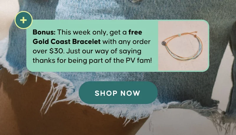 Bonus: This week only, get a free Gold Coast Bracelet with any order over $30. Just our way of saying thanks for being part of the PV fam! SHOP NOW