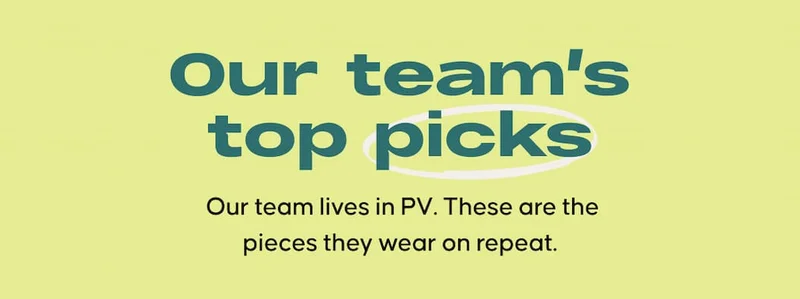 Our team’s top picks. Our team lives in PV. These are the pieces they wear on repeat.