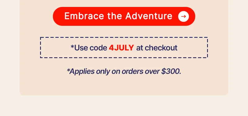 [ EMBRACE THE ADVENTURE ] *Use the code 4JULY at checkout