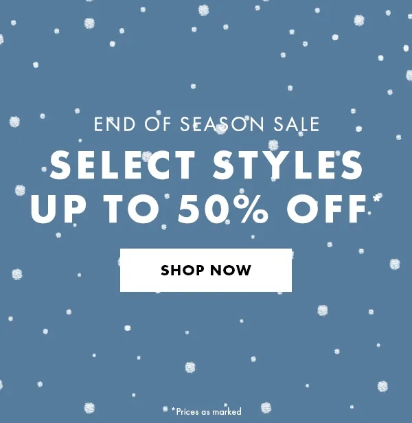 End of season sale. Select Styles Up to 50% Off* Shop Now