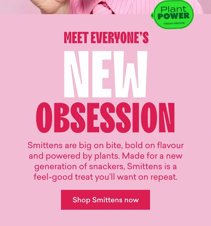 Meet everyone’s new obsession.  Smittens are big on bite, bold on flavour and powered by plants. Made for a new generation of snackers, Smittens is a feel-good treat you’ll want on repeat.