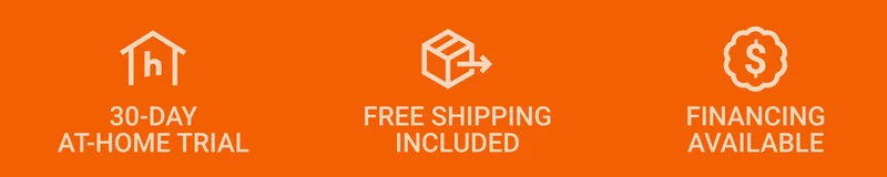 30-DAY AT-HOME TRIAL. FREE SHIPPING INCLUDED. FINANCING AVAILABLE.