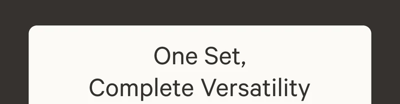 One Set, Complete Versatility