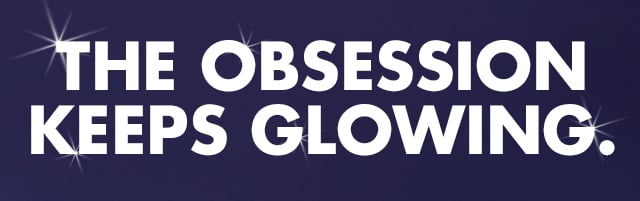 The obsession keeps glowing