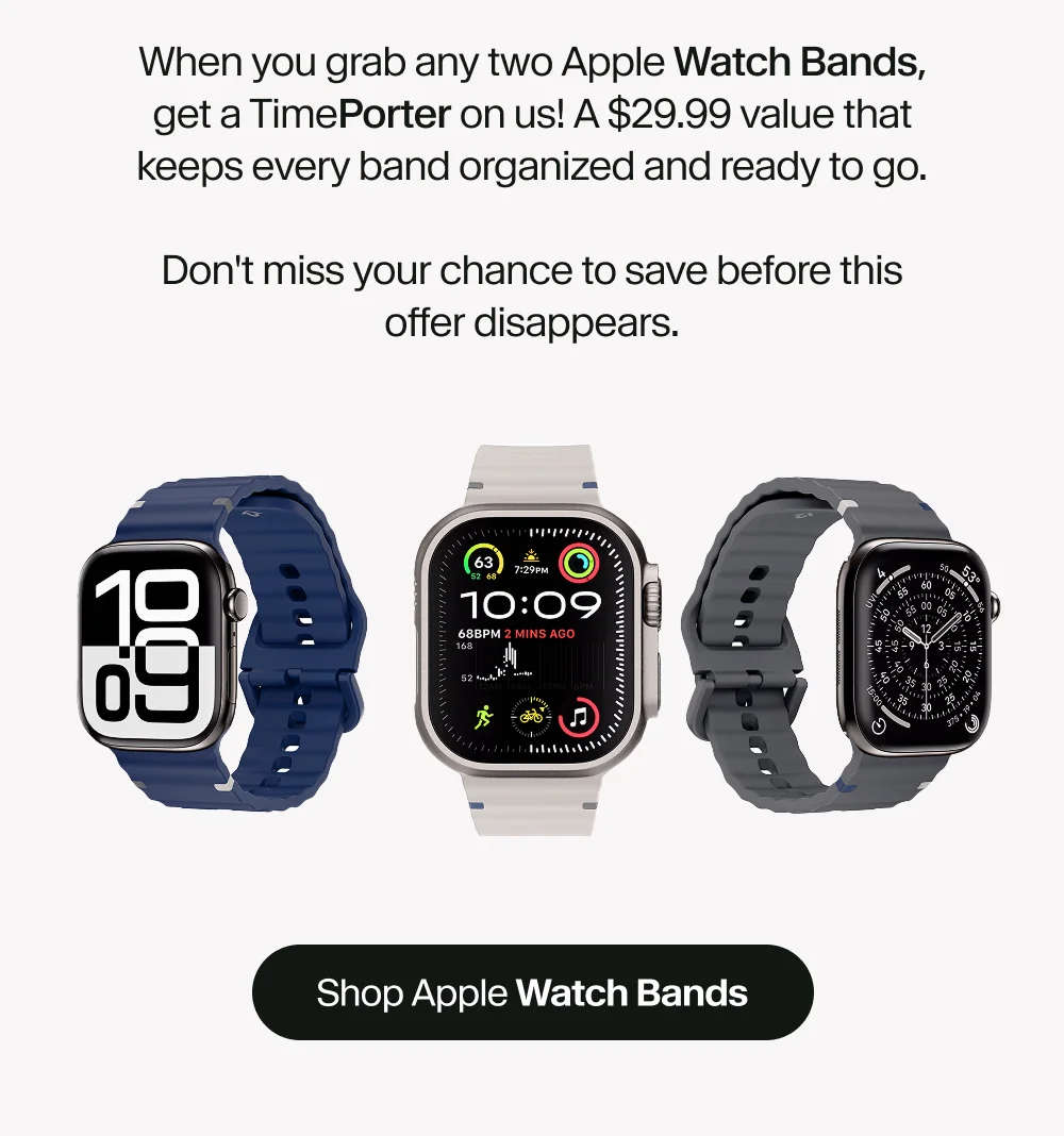 When you grab any two Apple Watch Bands, get a TimePorter on us! A $29.99 value that keeps every band organized and ready to go.  Don't miss your chance to save before this offer disappears.