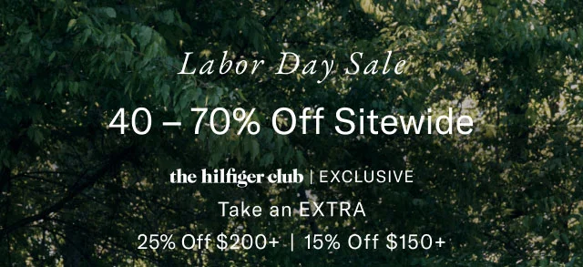 Labor day sale                                            40-70% off site wide                                         the Hilfiger club exclusive                                            Take an extra 25% off $200+ or 15% off %150+
