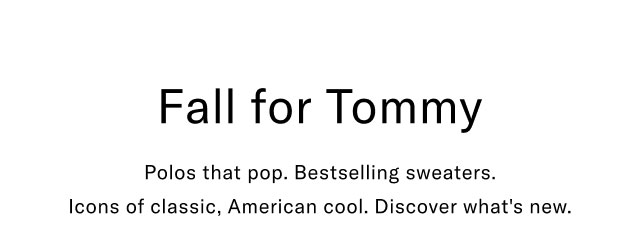 Fall for Tommy                                            Plos tha tpop. Bestselling sweater. Icons of classic, American cool. Discover what's new.