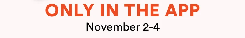 Only in the app | November 2-4