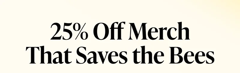 25% Off Merch That Saves the Bees