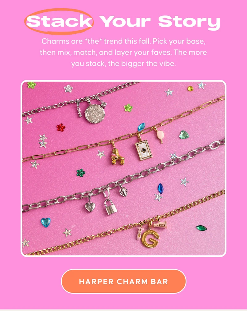 Stack Your Story: Charms are *the* trend this fall. Pick your base, then mix, match, and layer your faves. The more you stack, the bigger the vibe. HARPER CHARM BAR