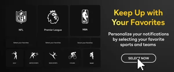 Keep up with your favorites - Personalize your notifications by selecting your favorite sports and teams - Select Now