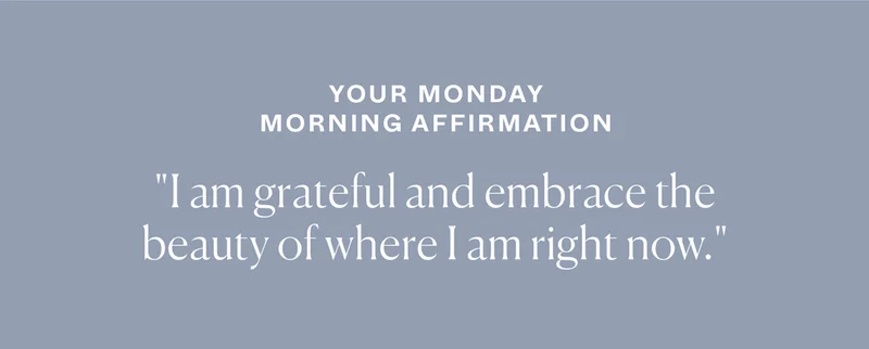 Your Monday Morning Affirmation: "I am grateful and embrace the beauty of where I am right now."