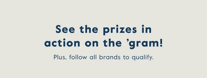 See the prizes in action and follow all brands to qualify!