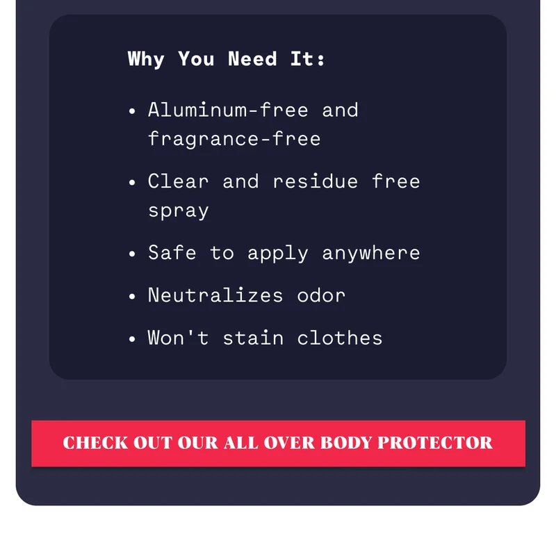 Why You Need It: Aluminum-free and fragrance-free Clear and residue free spray Safe to apply anywhere Neutralizes odor Won't stain clothes check out our all over body protector