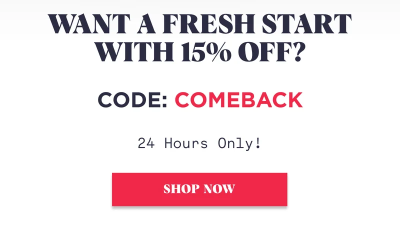 Want A Fresh Start With 15% Off? Code: COMEBACK 24 Hours Only! SHOP NOW