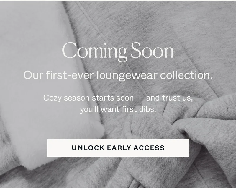 Unlock early access to our first-ever loungewear collection.