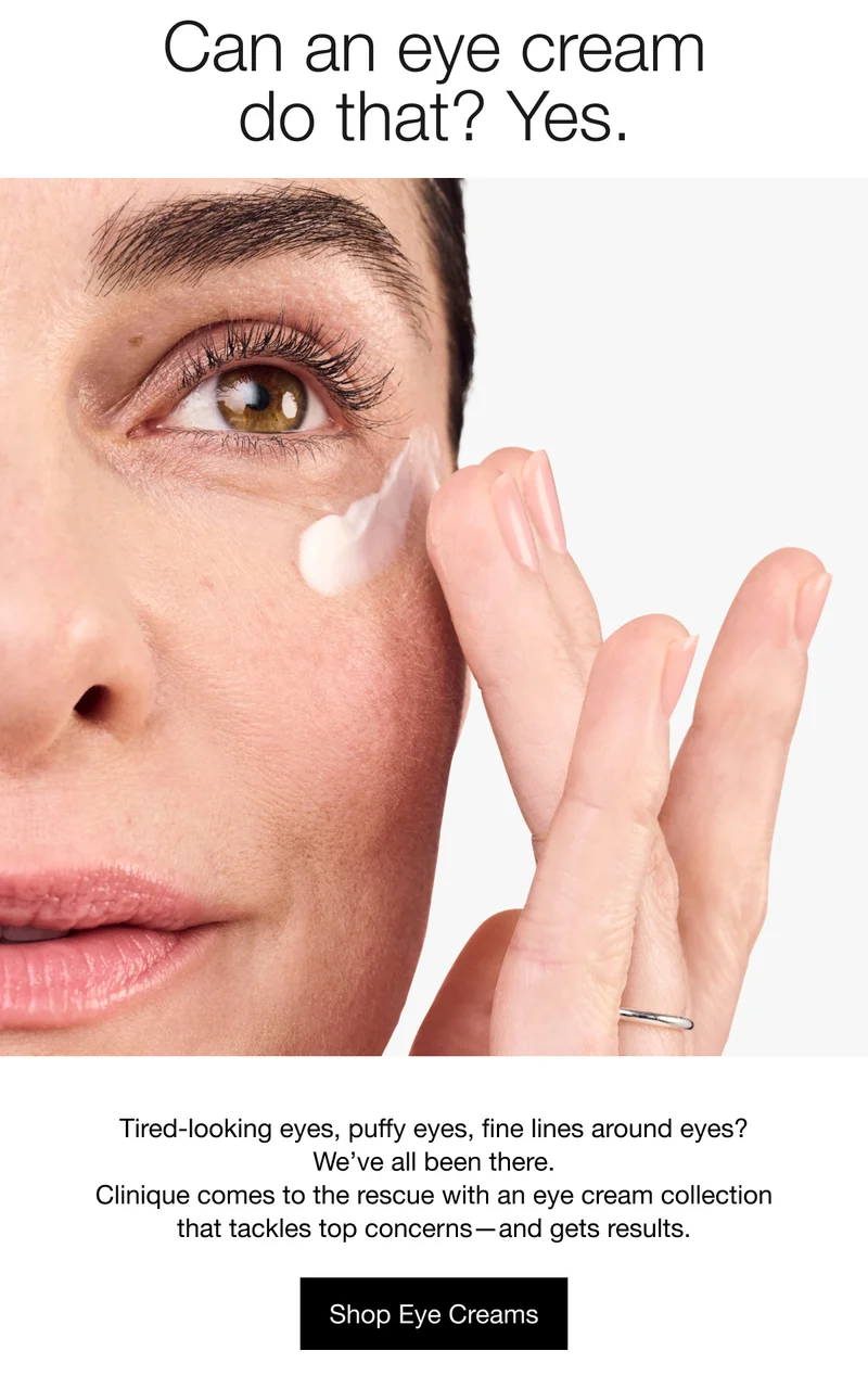 Can an eye cream do that? Yes. | Tired-looking eyes, puffy eyes, fine lines around eyes? We’ve all been there. Clinique comes to the rescue with an eye cream collection that tackles top concerns—and gets results. | Shop Eye Creams