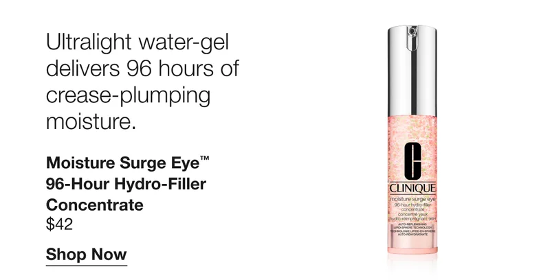 Ultralight water-gel delivers 96 hours of crease-plumping moisture. | Moisture Surge Eye™ 96-Hour Hydro-Filler Concentrate $42 | Shop Now