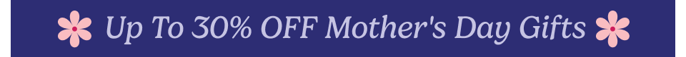 Up to 30% off Mother's Day gifts
