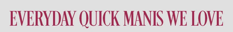 EVERYDAY QUICK MANIS WE LOVE. SHOP QUICK PRESS